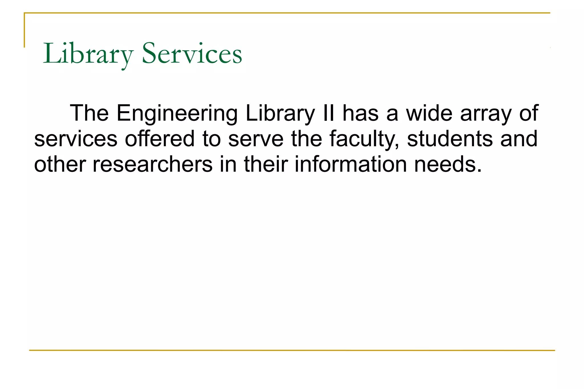 Library Services
The Engineering Library II has a wide array of
services offered to serve the faculty, students and
other researchers in their information needs.
 