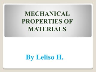 MECHANICAL
PROPERTIES OF
MATERIALS
By Leliso H.
 