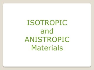 ISOTROPIC
and
ANISTROPIC
Materials
 