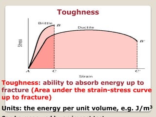 30
Toughness
Toughness: ability to absorb energy up to
fracture (Area under the strain-stress curve
up to fracture)
Units: the energy per unit volume, e.g. J/m3
 