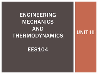 UNIT III
ENGINEERING
MECHANICS
AND
THERMODYNAMICS
EES104
 
