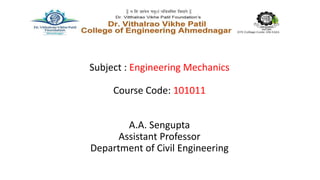 Subject : Engineering Mechanics
Course Code: 101011
A.A. Sengupta
Assistant Professor
Department of Civil Engineering
 