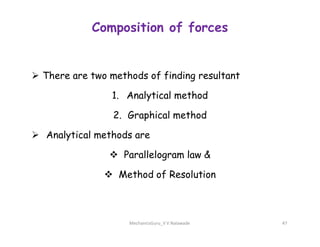 Composition of forces
 There are two methods of finding resultant
1. Analytical method
2. Graphical method
 Analytical methods are
 Parallelogram law &
 Method of Resolution
MechanicsGuru_V V Nalawade 47
 