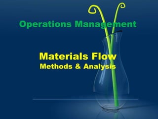 Operations Management
Materials Flow
Methods & Analysis
 