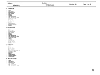 Page 9 of 12 Number: 2.1 Section PROGRAMS Subject: KEN FIX-IT  LOUNGE (S) Ceiling Wall covering Baseboard/Cove Floor Covering Millwork Furniture Light Fixtures/Bulbs Light Switches/Cover Plates Outlets/Cover Plates Bar Tops (s)  Television (s) Telephone (s) Art Work Signage Smoke Detectors Fire Alarm/ Speakers Exit Signs 8.  RESTAURANTS Ceiling Wall covering Baseboard/Cove Floor Covering Millwork Furniture Light Fixtures/Bulbs Light Switches/Cover Plates Outlets/Cover Plates Signage Art Work Sprinkler Heads Smoke Detectors Fire Alarm/Speakers Exit Signs 9.  GIFT SHOP Ceiling Wall covering Baseboard/Cove Floor Covering Light Switches/Cover Plate (s) Outlets/Cover Plates Equipment Millwork Smoke Detectors Fire Alarm/Speakers Sprinkler Heads 10.  MEETING ROOMS Ceiling  Wall covering Baseboard/Cove Floor Covering Light Fixtures/Bulbs Light Switches/Cover Plates 