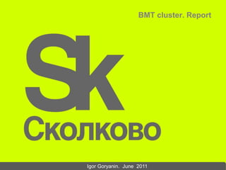 BMT cluster. Report
Igor Goryanin. June 2011
 