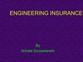By
Achala Suryawanshi
ENGINEERING INSURANCE
 