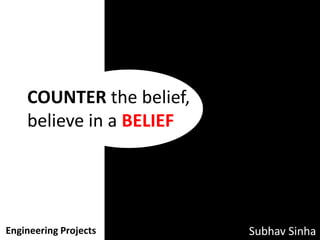 COUNTER the belief,
    believe in a BELIEF




Engineering Projects      Subhav Sinha
 