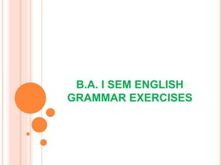 B.A. I SEM ENGLISH
GRAMMAR EXERCISES
 