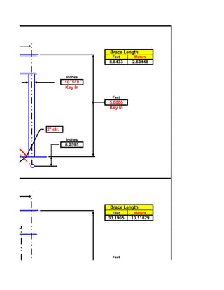 Brace Length
                     Feet      Meters
                    8.6433    2.63448


          Inches
          10 5/ 8
          Key In

                     Feet
                    5.0000
                    Key In



2" clr.

          Inches
          8.2595




                    Brace Length
                     Feet      Meters
                    33.1965   10.11829




                     Feet
 
