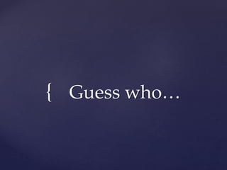 { Guess who…
 