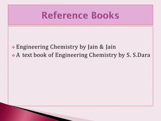  Engineering Chemistry by Jain & Jain
 A text book of Engineering Chemistry by S. S.Dara
 