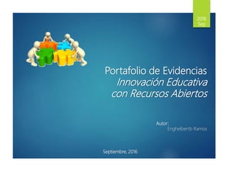 2016
Sep
Portafolio de
Evidencias
Innovación Educativa
con Recursos Abiertos
Autor:
Enghelbertb Ramos
Septiembre, 2016
 