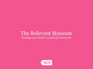 The Relevant Museum
Heritage and Creative Learning Framework
 