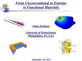 From Unconventional to Extreme
to Functional Materials
September 28, 2015
Nader Engheta
University of Pennsylvania
Philadelphia, PA, USA
 