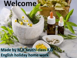 Welcome
Made by M.K.Kruthi class X D
English holiday home work
 