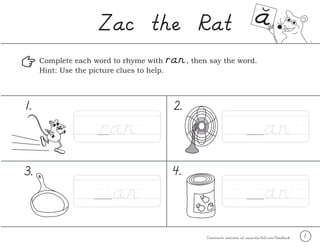 TM
1Comments welcome at www.starfall.com/feedback
1.
3. 4.
2.
ran
Zac the Rat
ran an
anan
Complete each word to rhyme with , then say the word.
Hint: Use the picture clues to help.
 