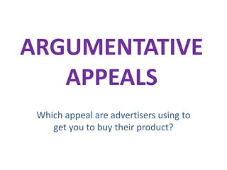 ARGUMENTATIVE
APPEALS
Which appeal are advertisers using to
get you to buy their product?

 
