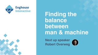 Next up speaker  
Robert Overweg
Finding the  
balance  
between  
man & machine
 