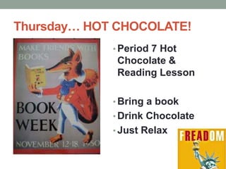 Thursday… HOT CHOCOLATE! 
• Period 7 Hot 
Chocolate & 
Reading Lesson 
• Bring a book 
• Drink Chocolate 
• Just Relax 
 
