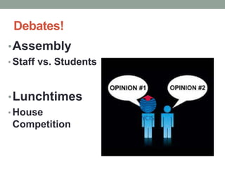 Debates! 
•Assembly 
• Staff vs. Students 
•Lunchtimes 
•House 
Competition 
 