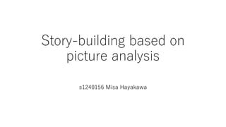 Story-building based on
picture analysis
s1240156 Misa Hayakawa
 