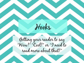Hooks
 Getting your reader to say
“Wow!” “Cool!” or “I need to
  read more about that!”
 