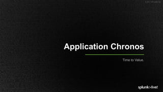 © 2017 SPLUNK INC.
Application Chronos
Time to Value.
 