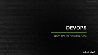 © 2017 SPLUNK INC.
DEVOPS
Splunk dans une initiative DEVOPS.
 