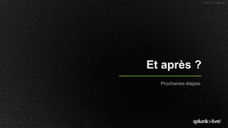 © 2017 SPLUNK INC.
Et après ?
Prochaines étapes.
 