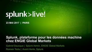 © 2017 SPLUNK INC.
Splunk, plateforme pour les données machine
chez ENGIE Global Markets
Gabriel Dausque | Splunk Admin, ENGIE Global Markets
Romain Testu | Avant-Vente, Splunk
23 MAI 2017 | PARIS
 