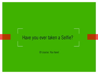 Have you ever taken a Selfie? 
Of course. You have! 
 