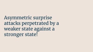 Asymmetric surprise
attacks perpetrated by a
weaker state against a
stronger state!
 