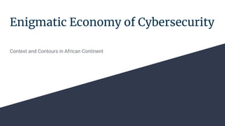 Enigmatic Economy of Cybersecurity
Context and Contours in African Continent
 
