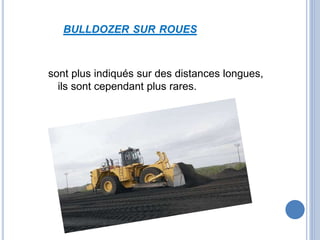 BULLDOZER SUR ROUES
sont plus indiqués sur des distances longues,
ils sont cependant plus rares.
 