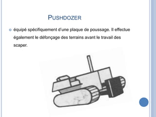 PUSHDOZER
 équipé spécifiquement d’une plaque de poussage. Il effectue
également le défonçage des terrains avant le travail des
scaper.
 