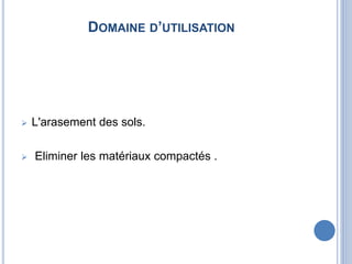 DOMAINE D’UTILISATION
 L'arasement des sols.
 Eliminer les matériaux compactés .
 