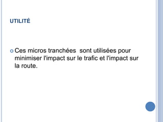 UTILITÉ
 Ces micros tranchées sont utilisées pour
minimiser l'impact sur le trafic et l'impact sur
la route.
 