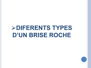 DIFERENTS TYPES
D’UN BRISE ROCHE
 
