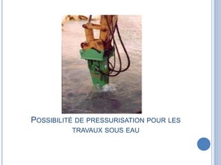 POSSIBILITÉ DE PRESSURISATION POUR LES
TRAVAUX SOUS EAU
 