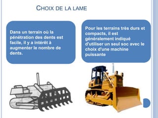 CHOIX DE LA LAME
Dans un terrain où la
pénétration des dents est
facile, il y a intérêt à
augmenter le nombre de
dents.
Pour les terrains très durs et
compacts, il est
généralement indiqué
d'utiliser un seul soc avec le
choix d'une machine
puissante
 