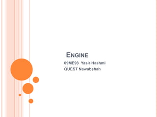 ENGINE
09ME93 Yasir Hashmi
QUEST Nawabshah
 