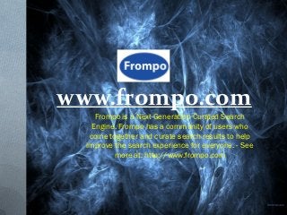 www.frompo.com
     Frompo is a Next Generation Curated Search
    Engine. Frompo has a community of users who
   come together and curate search results to help
  improve the search experience for everyone. - See
          more at: http://www.frompo.com
 