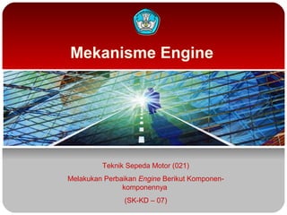 Mekanisme Engine

Teknik Sepeda Motor (021)
Melakukan Perbaikan Engine Berikut Komponenkomponennya
(SK-KD – 07)

 