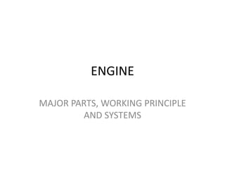 ENGINE
MAJOR PARTS, WORKING PRINCIPLE
AND SYSTEMS
 
