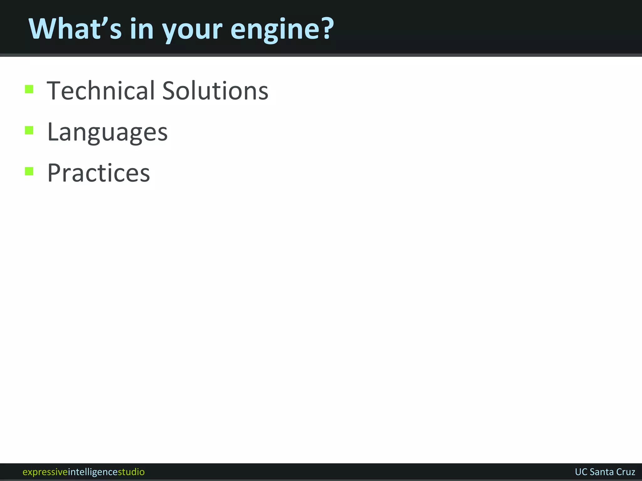 What’s in your engine?
 Technical Solutions
 Languages
 Practices




expressiveintelligencestudio   UC Santa Cruz
 