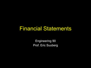 Financial Statements
Engineering 90
Prof. Eric Suuberg
 