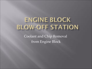 Coolant and Chip Removal  from Engine Block 