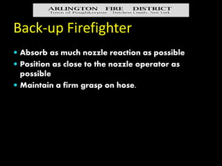 Additional tasks to be
performed
 Eliminate kinks and folds outside the fire building
 Feed hose to the nozzle team
 Do...