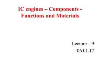 IC engines – Components -
Functions and Materials
Lecture – 9
06.01.17
 